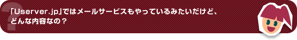 「Userver.jp」ではメールサービスもやっているみたいだけど、どんな内容なの？